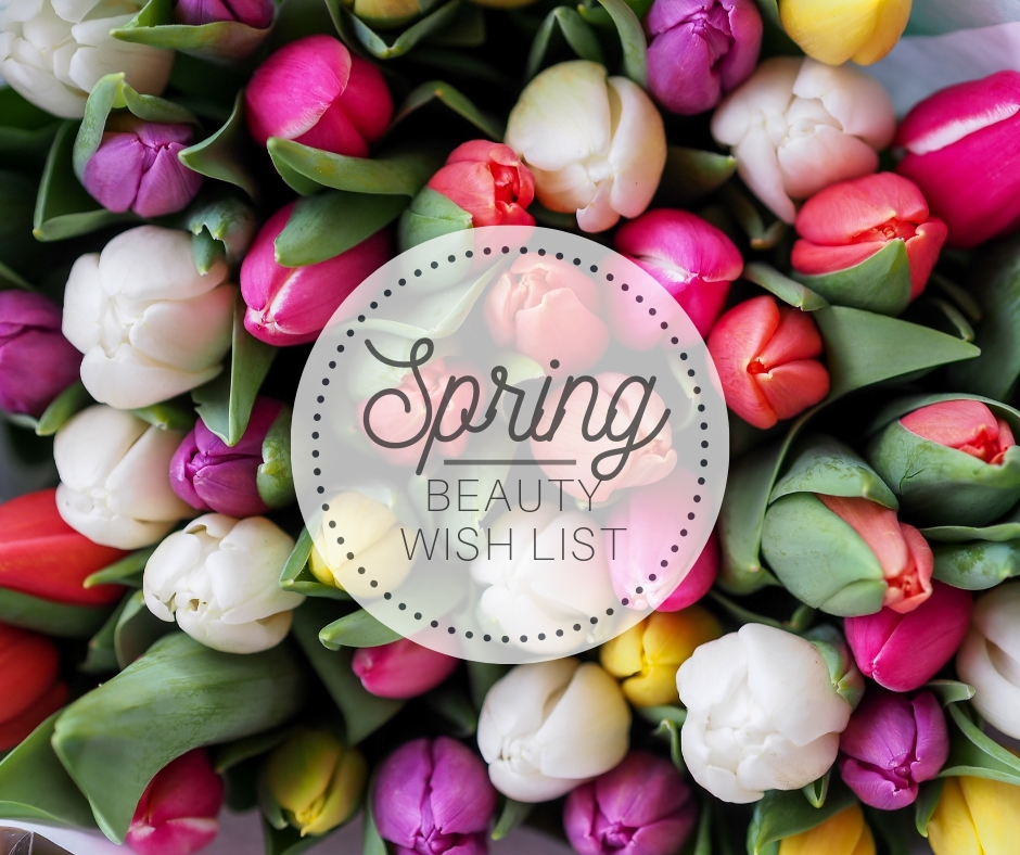 Spring “Beauty” Wish List