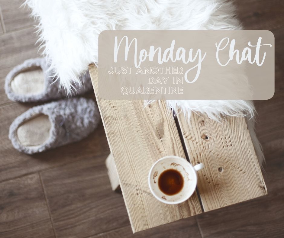 MONDAY Chat … Just Another Day of Quarantine