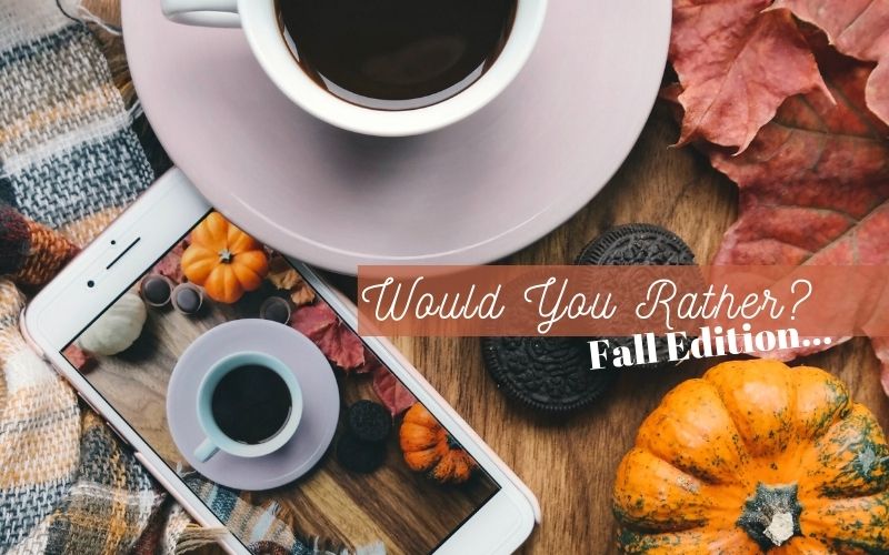 Would You Rather? (This or That)…Fall Edition