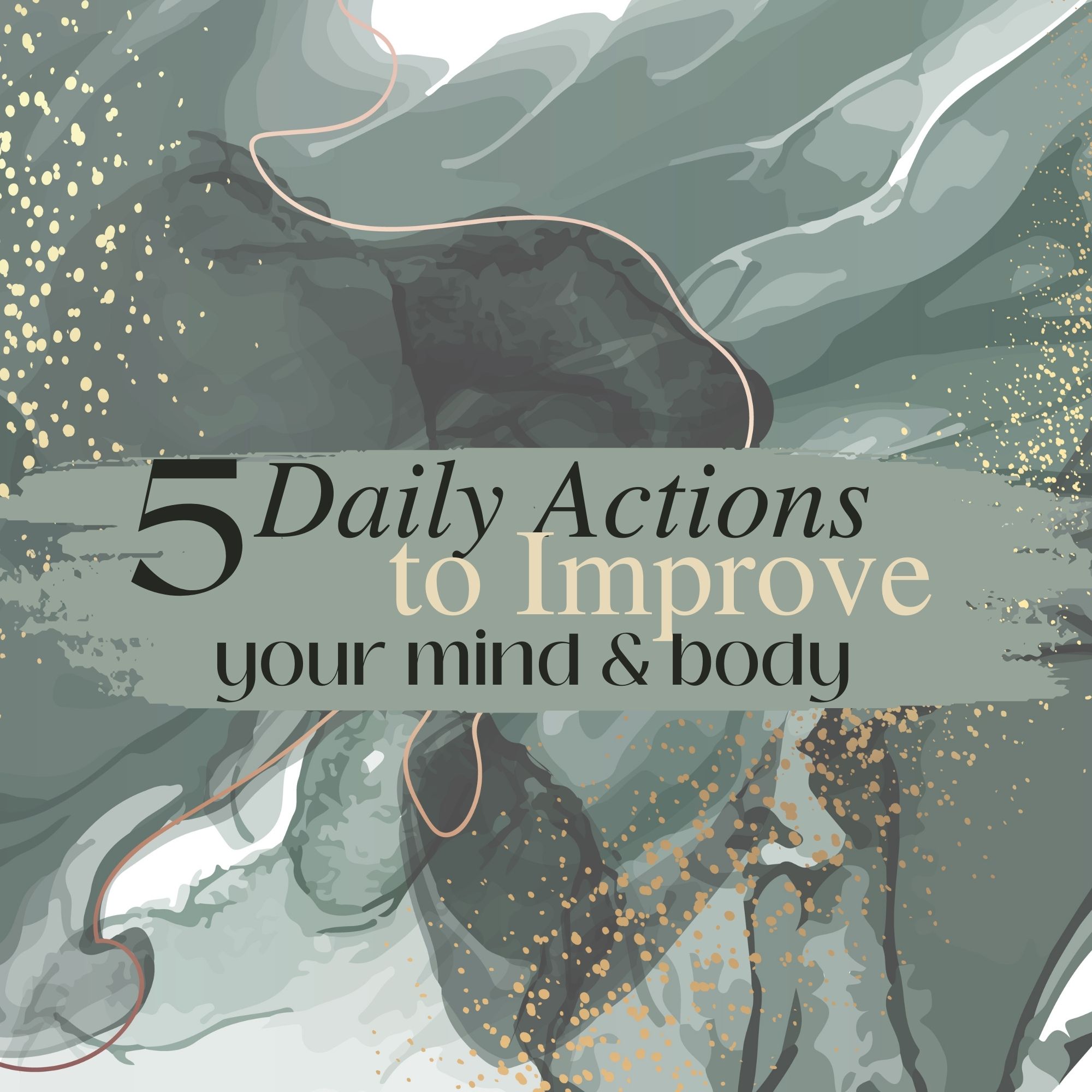 5 Daily Actions to Improve Your Mind & Body