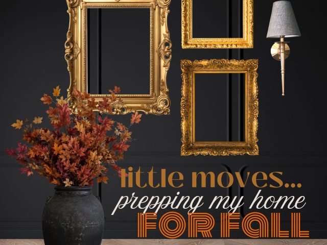 Little Moves …Prepping My Home for Fall