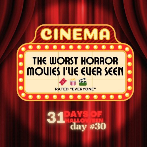 DAY #30 ~ The Worst Horror Movies I've Ever Seen
