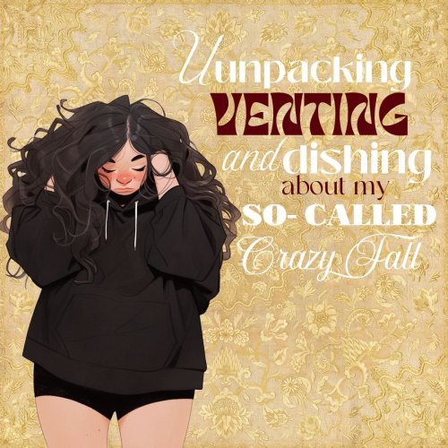 Unpacking, Venting, and Dishing the Last Few Months of My So Called Crazy Fall