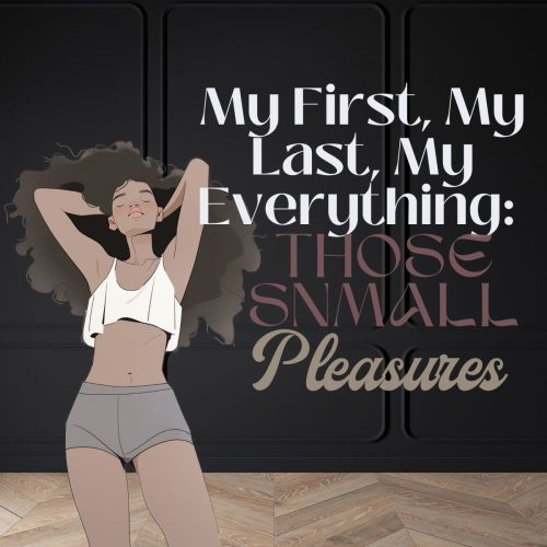 My First, My Last, My Everything: Those Small Pleasures
