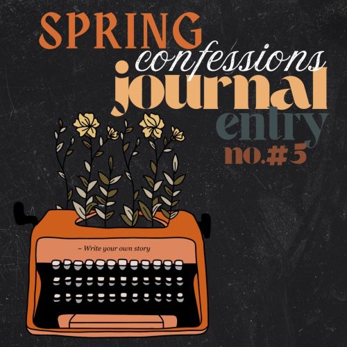 Spring Confessions: Journal Entry #5