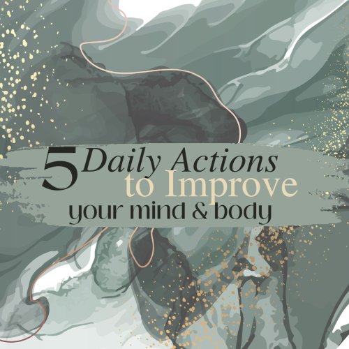 5 Daily Actions to Improve Your Mind and Body