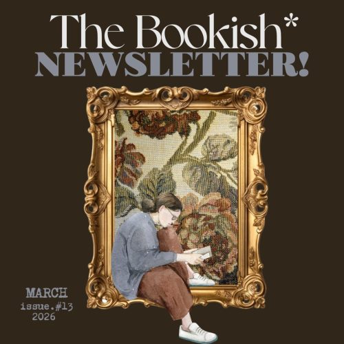The Bookish* Newsletter! | March 2026! [Web Edition]